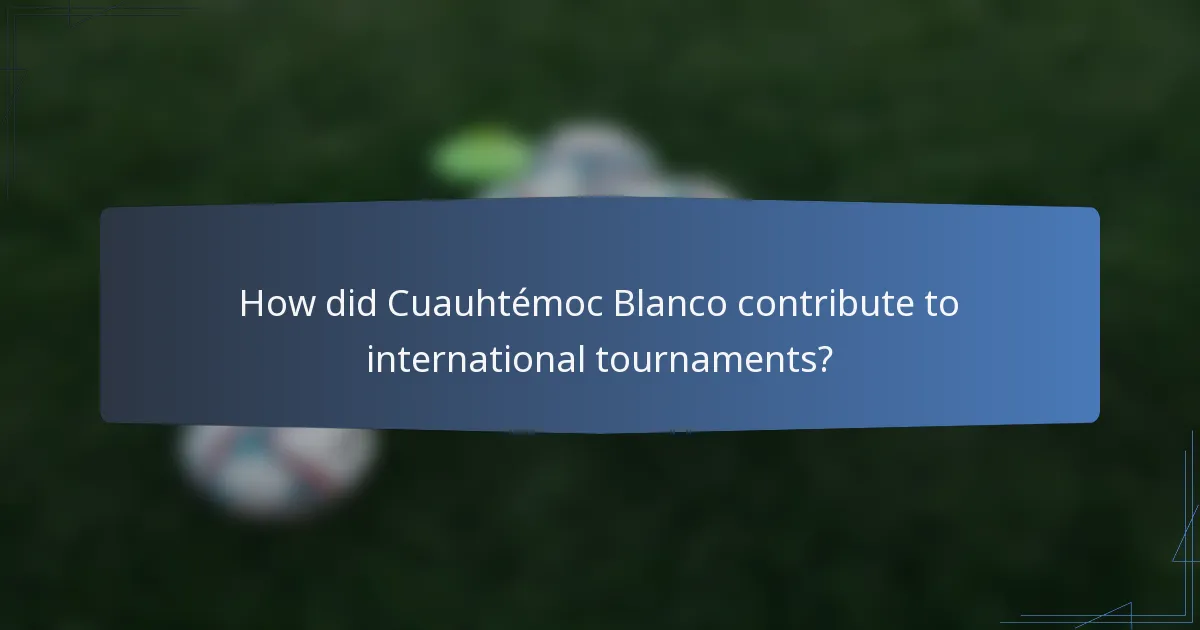 How did Cuauhtémoc Blanco contribute to international tournaments?