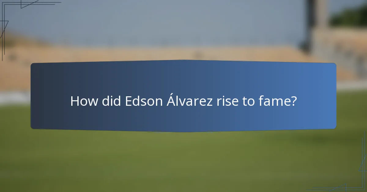 How did Edson Álvarez rise to fame?