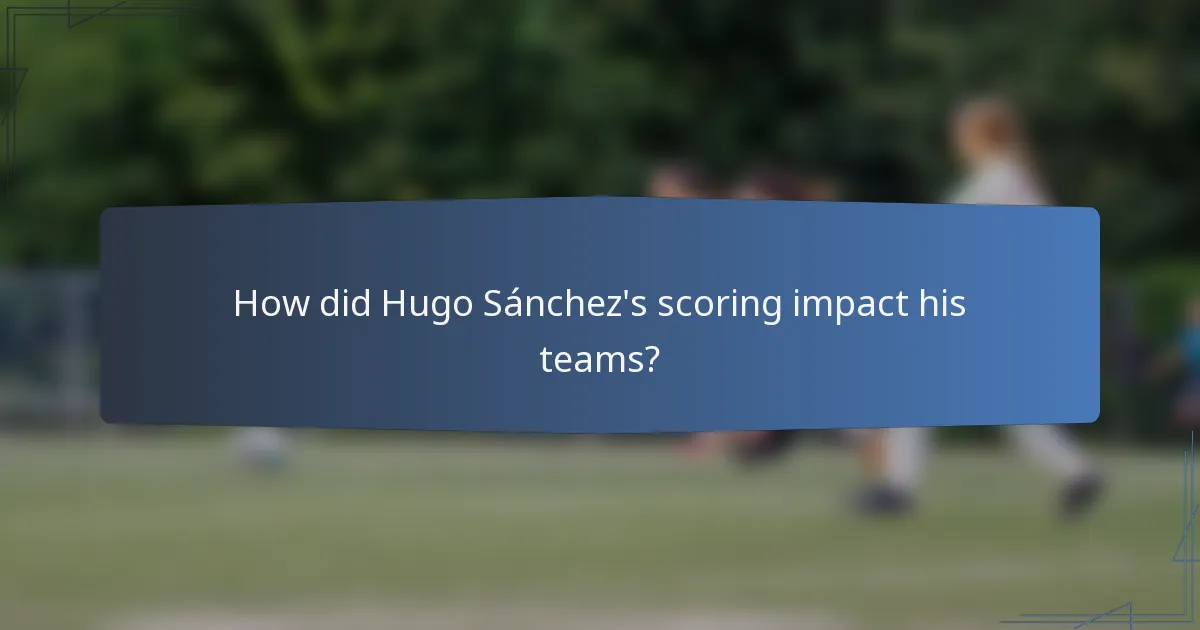 How did Hugo Sánchez's scoring impact his teams?