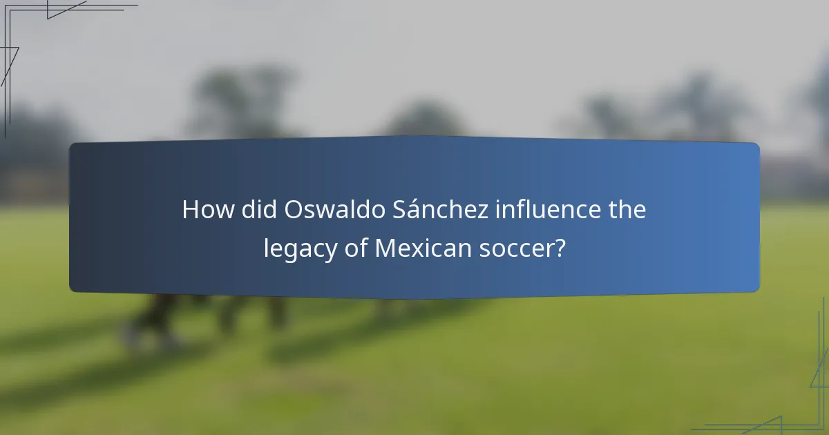 How did Oswaldo Sánchez influence the legacy of Mexican soccer?