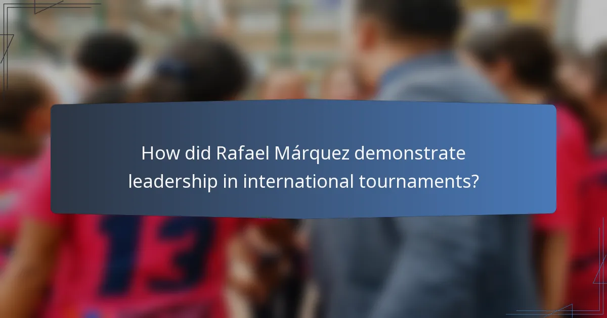 How did Rafael Márquez demonstrate leadership in international tournaments?