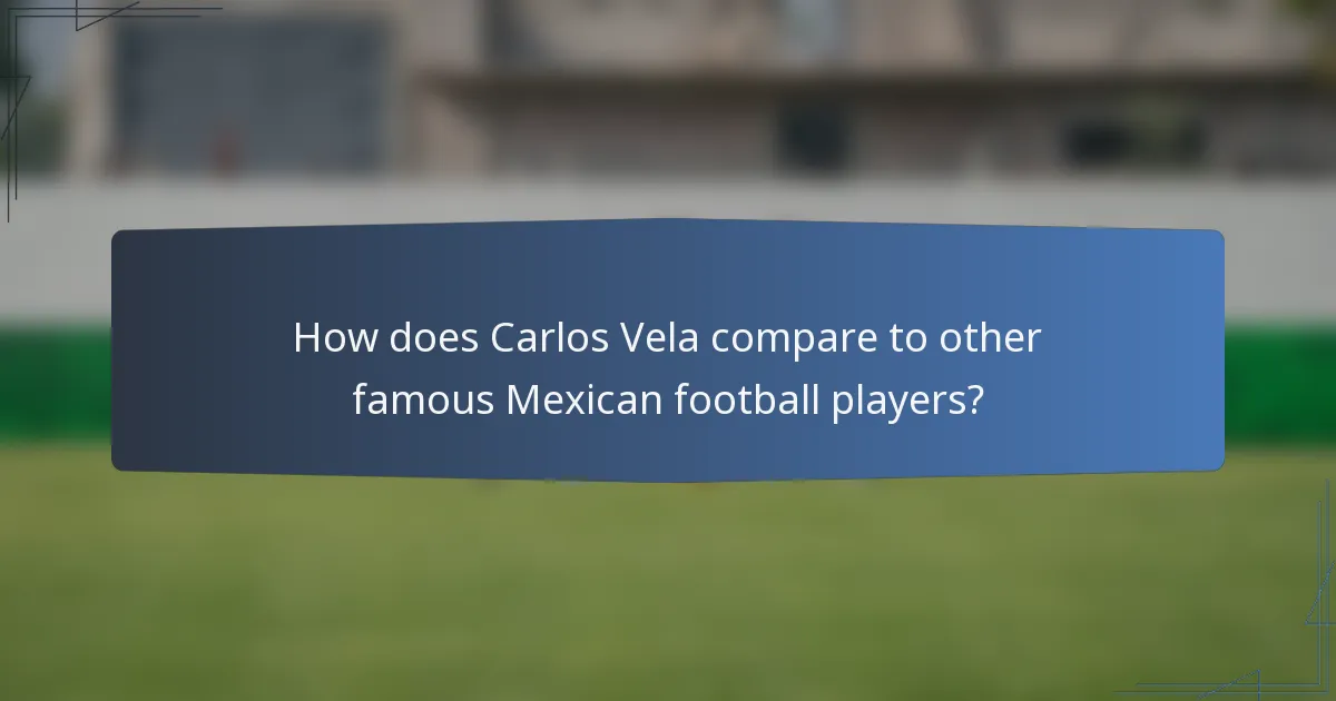 How does Carlos Vela compare to other famous Mexican football players?