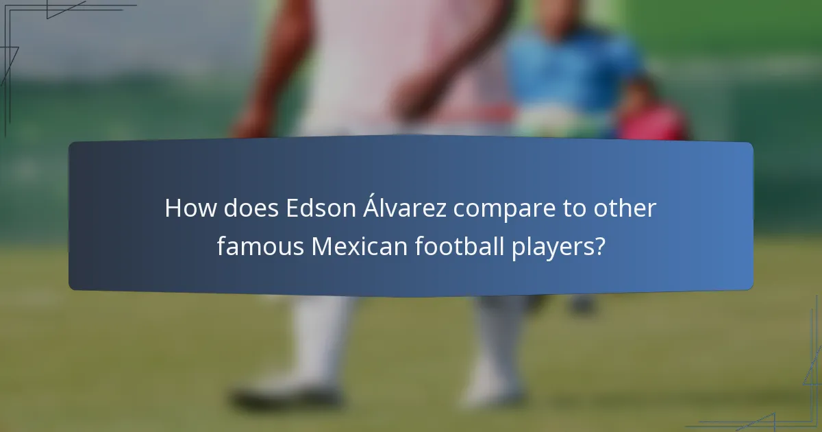 How does Edson Álvarez compare to other famous Mexican football players?