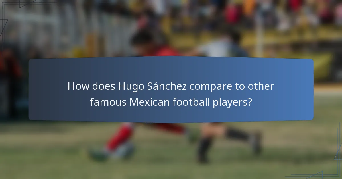 How does Hugo Sánchez compare to other famous Mexican football players?