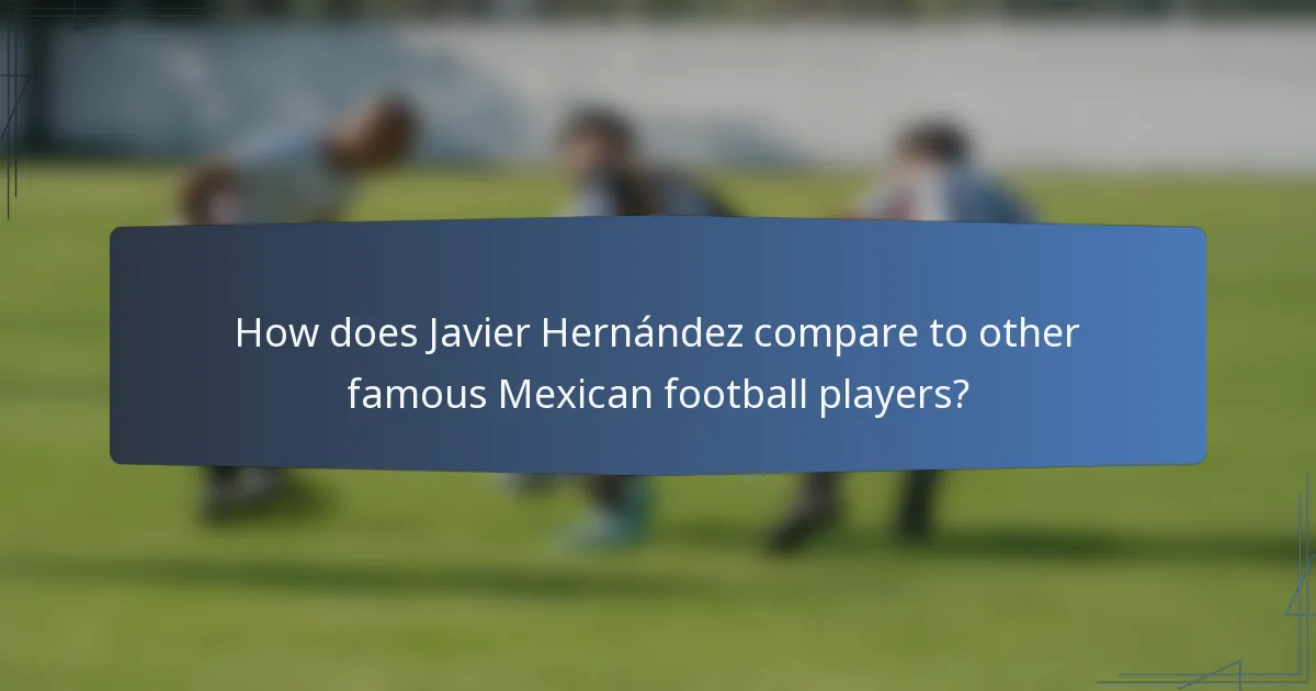 How does Javier Hernández compare to other famous Mexican football players?