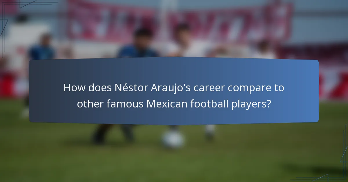 How does Néstor Araujo's career compare to other famous Mexican football players?