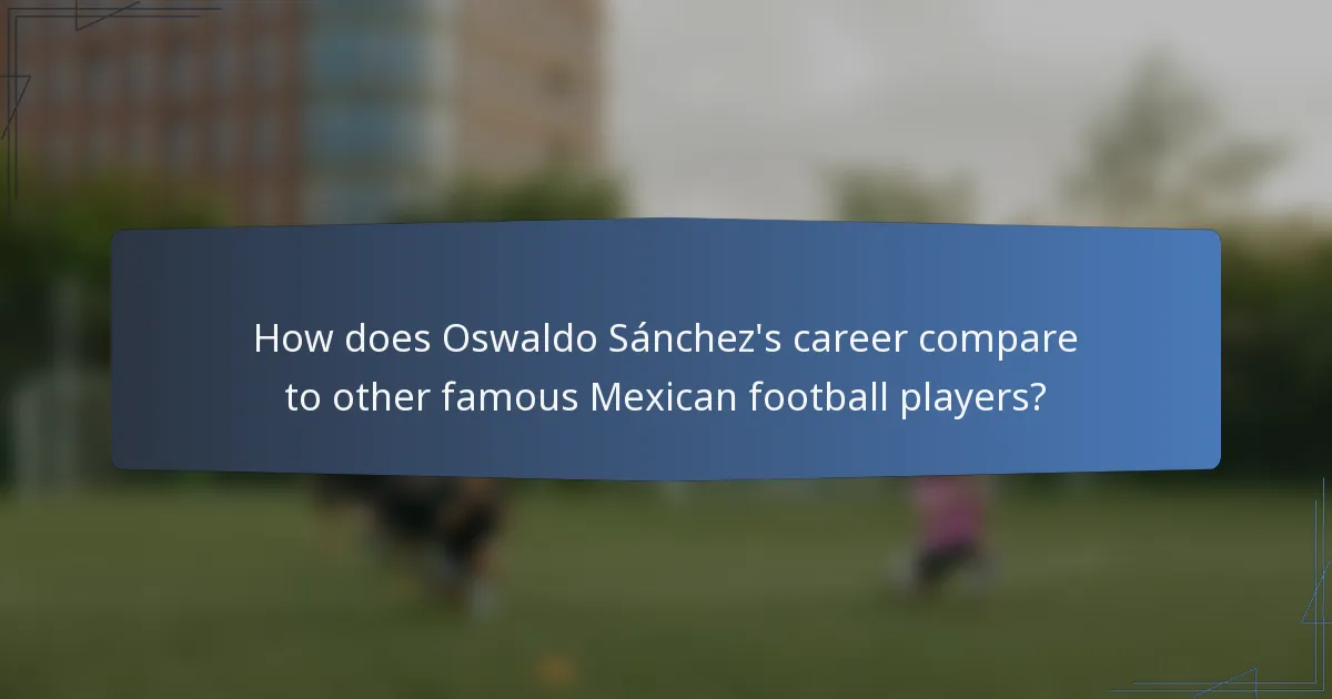 How does Oswaldo Sánchez's career compare to other famous Mexican football players?
