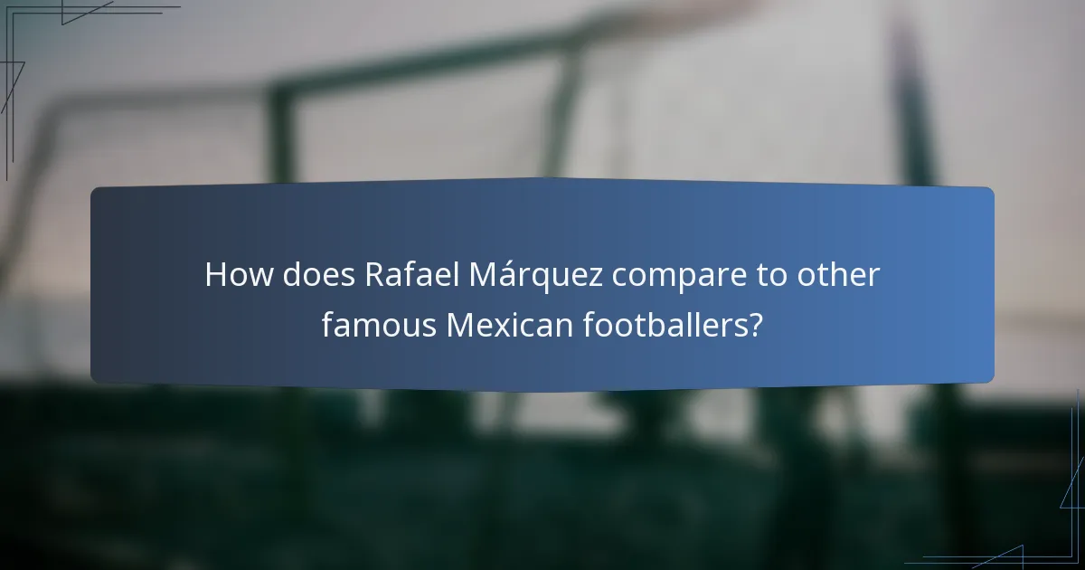 How does Rafael Márquez compare to other famous Mexican footballers?