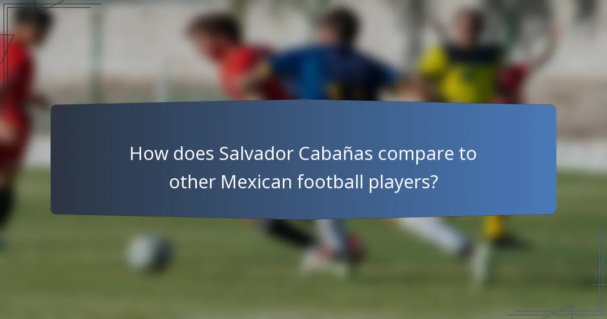 How does Salvador Cabañas compare to other Mexican football players?
