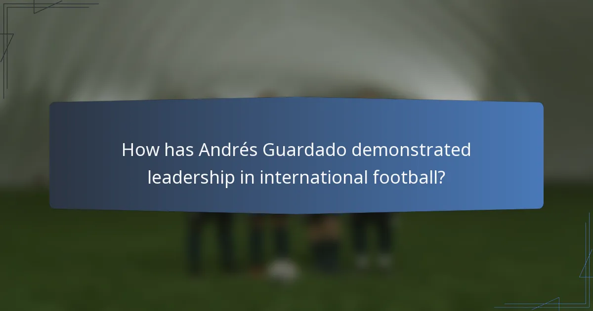 How has Andrés Guardado demonstrated leadership in international football?