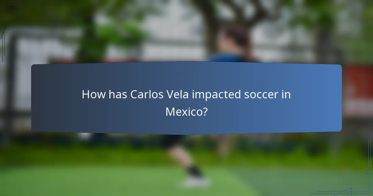 How has Carlos Vela impacted soccer in Mexico?