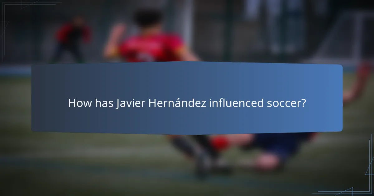 How has Javier Hernández influenced soccer?