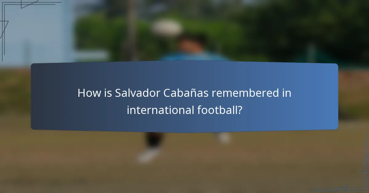 How is Salvador Cabañas remembered in international football?
