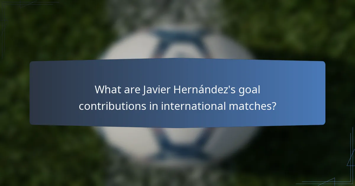 What are Javier Hernández's goal contributions in international matches?