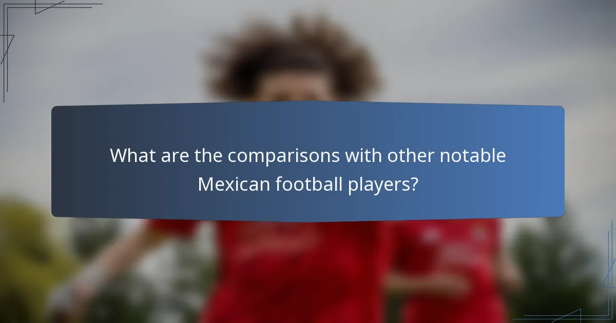 What are the comparisons with other notable Mexican football players?
