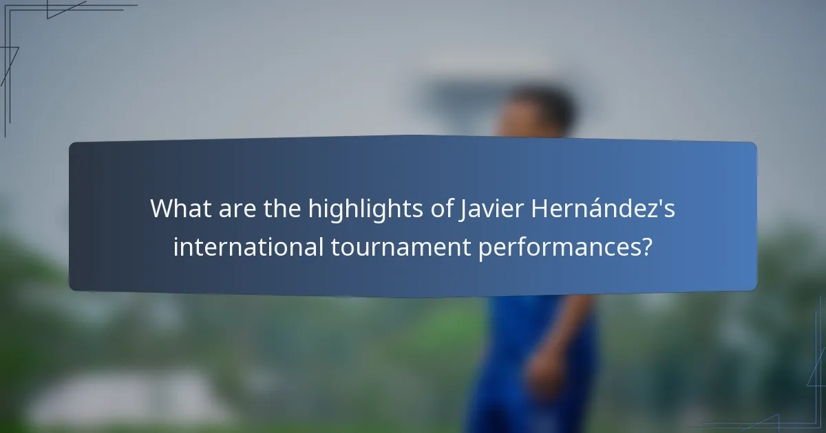 What are the highlights of Javier Hernández's international tournament performances?