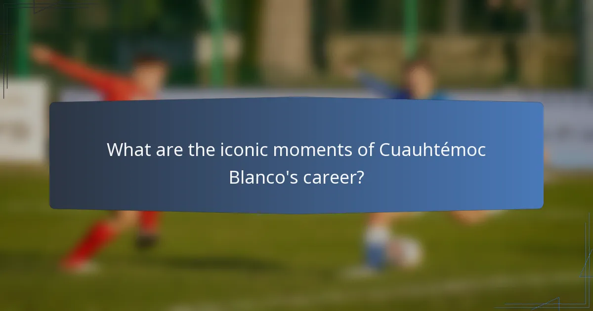 What are the iconic moments of Cuauhtémoc Blanco's career?