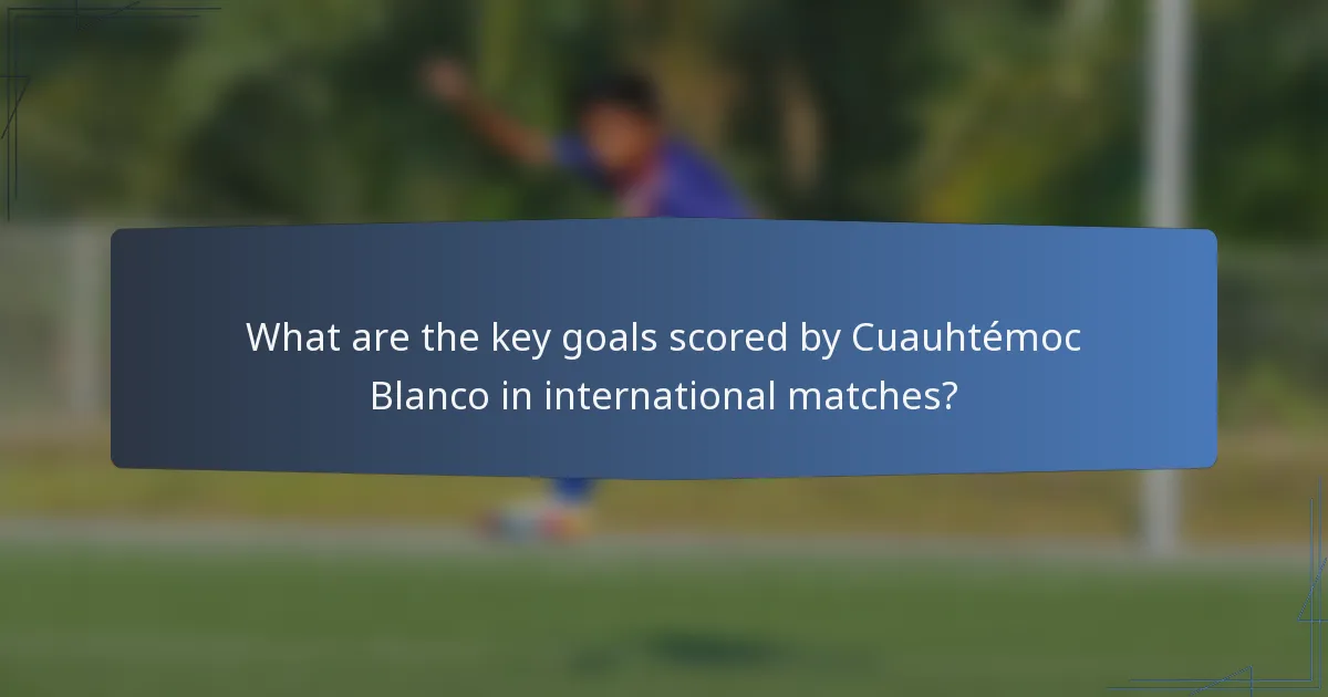 What are the key goals scored by Cuauhtémoc Blanco in international matches?