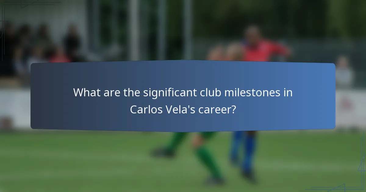 What are the significant club milestones in Carlos Vela's career?