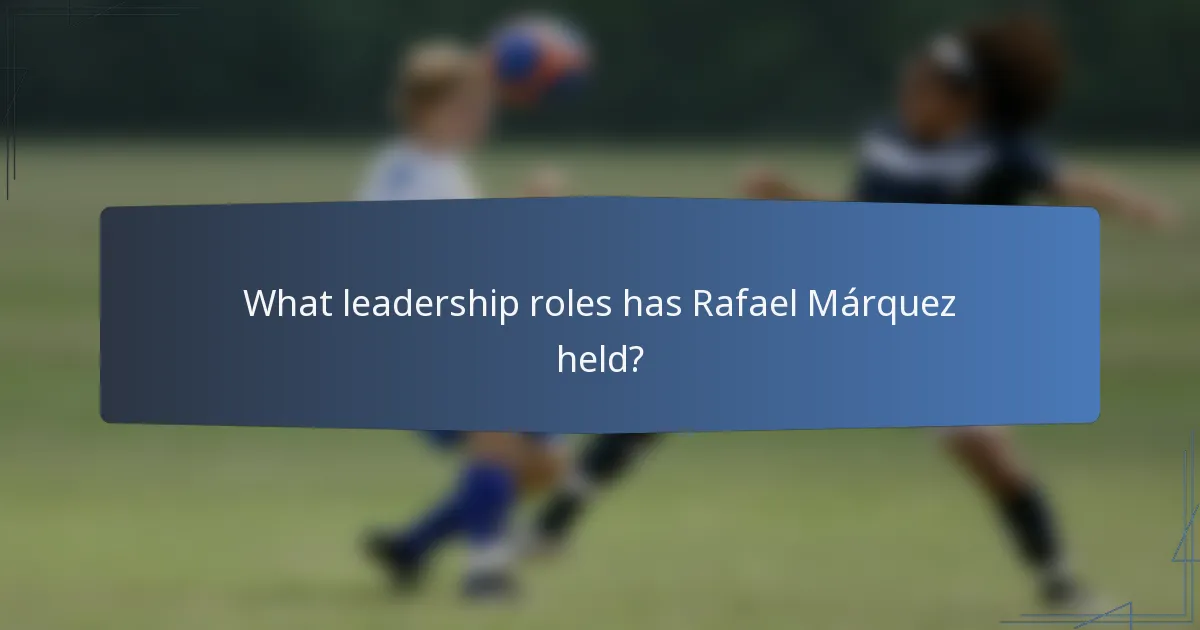 What leadership roles has Rafael Márquez held?