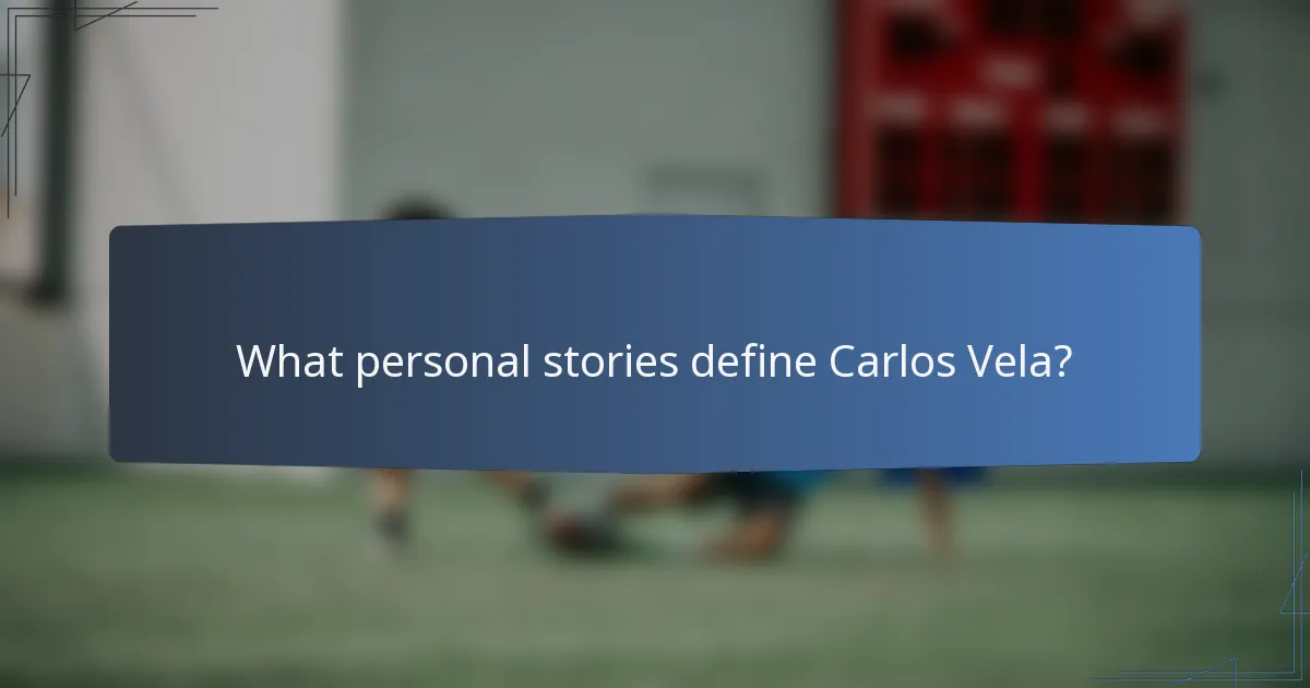 What personal stories define Carlos Vela?