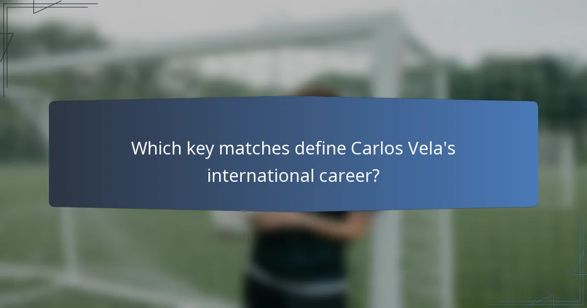 Which key matches define Carlos Vela's international career?