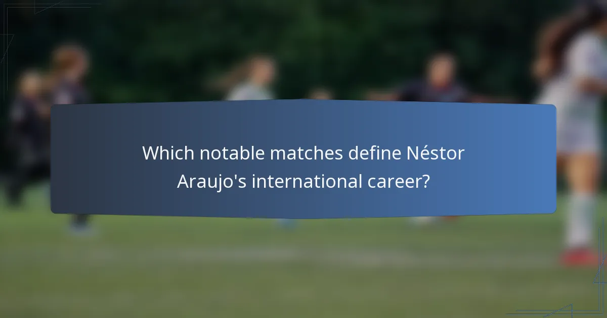 Which notable matches define Néstor Araujo's international career?