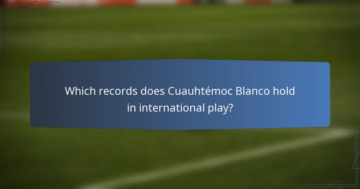 Which records does Cuauhtémoc Blanco hold in international play?