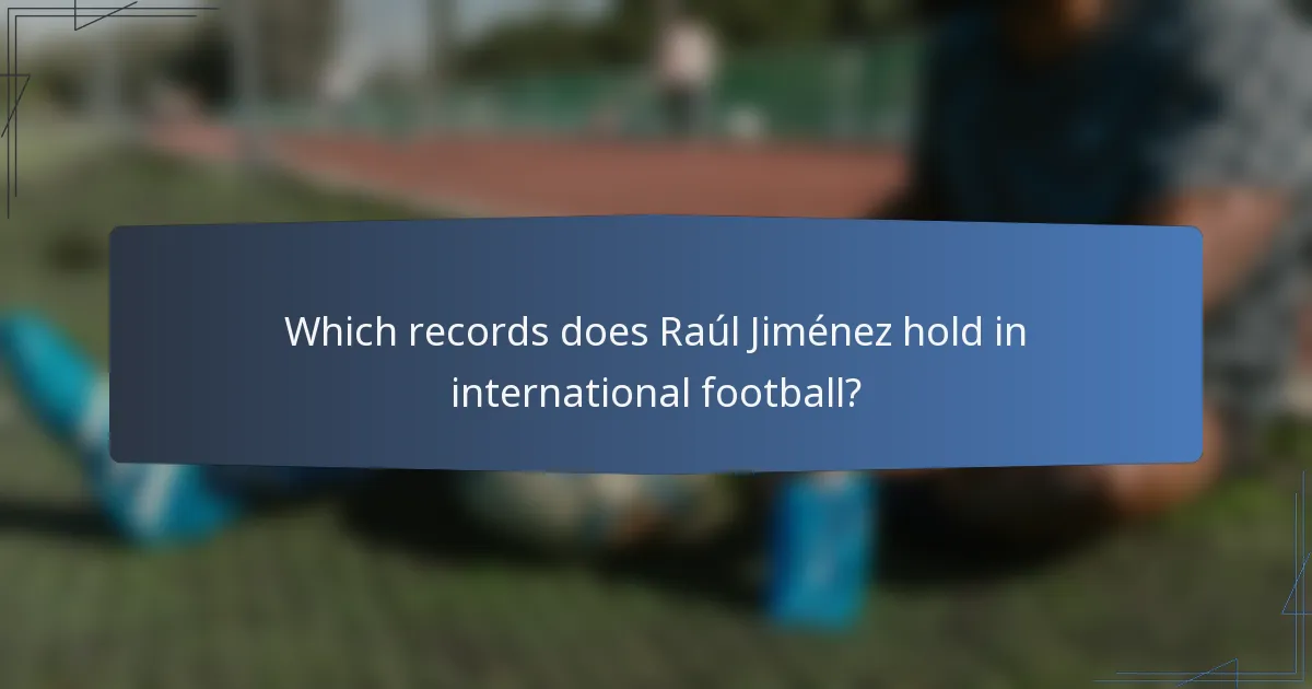 Which records does Raúl Jiménez hold in international football?